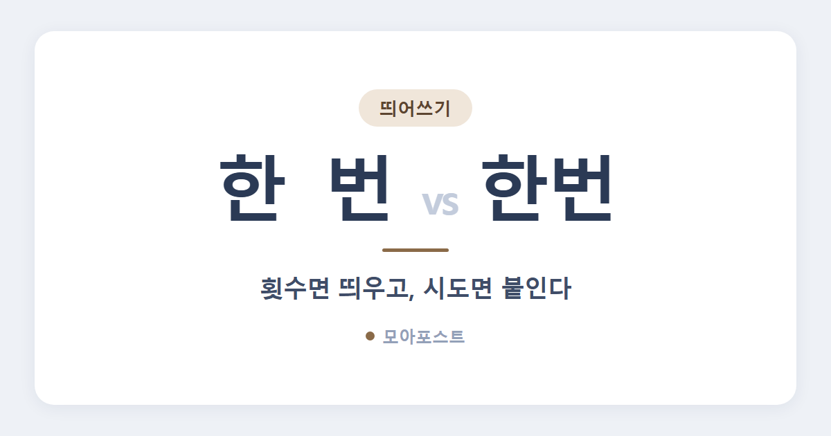 한 번 한번 띄어쓰기, 횟수면 띄우고 시도면 붙입니다